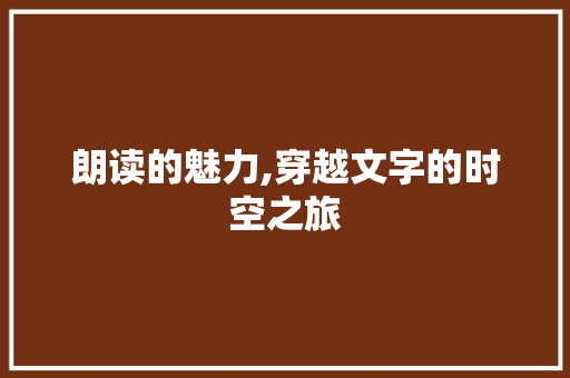 朗读的魅力,穿越文字的时空之旅