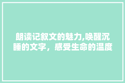 朗读记叙文的魅力,唤醒沉睡的文字，感受生命的温度