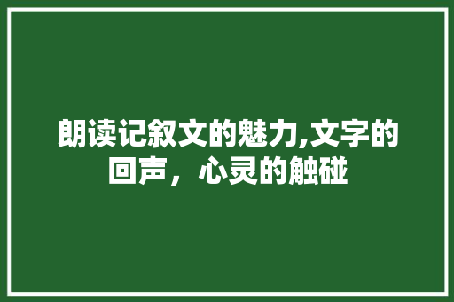 朗读记叙文的魅力,文字的回声，心灵的触碰