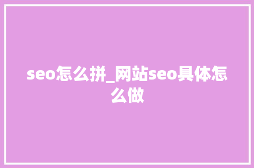 seo怎么拼_网站seo具体怎么做