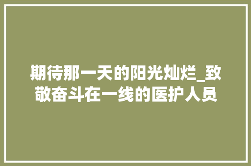 期待那一天的阳光灿烂_致敬奋斗在一线的医护人员