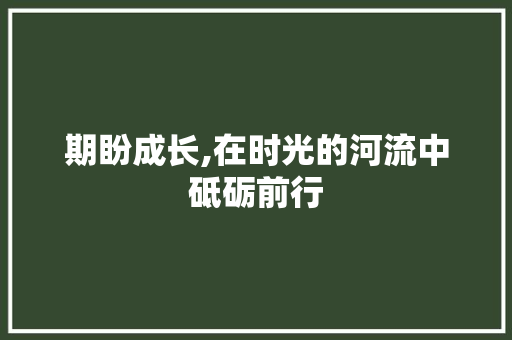 期盼成长,在时光的河流中砥砺前行