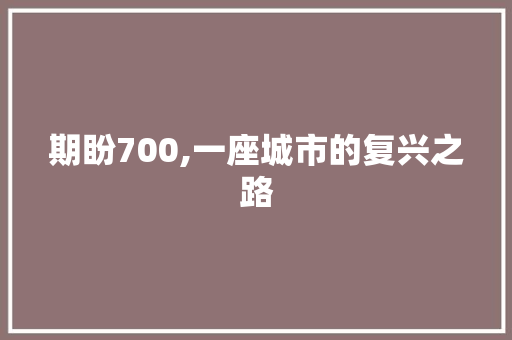 期盼700,一座城市的复兴之路