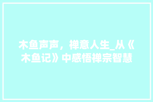 木鱼声声，禅意人生_从《木鱼记》中感悟禅宗智慧