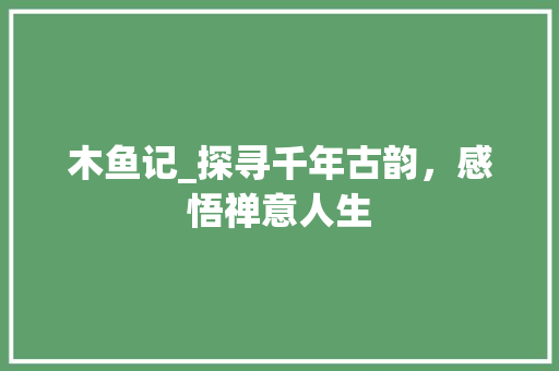 木鱼记_探寻千年古韵，感悟禅意人生