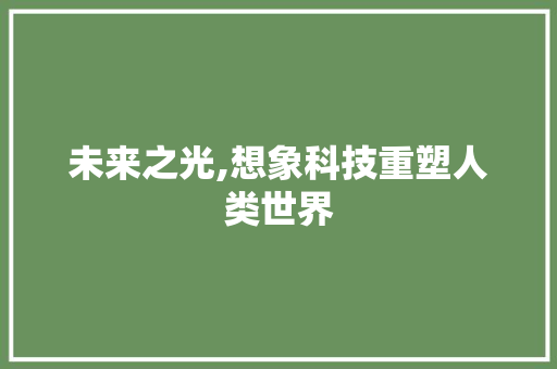 未来之光,想象科技重塑人类世界