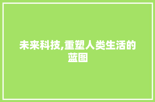 未来科技,重塑人类生活的蓝图