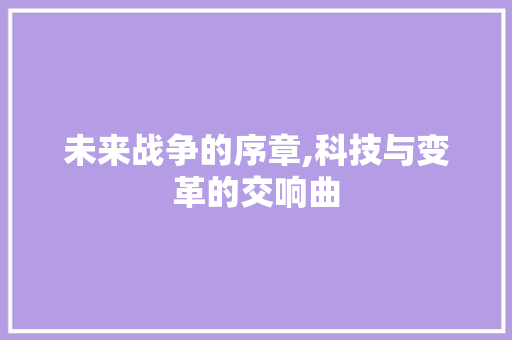 未来战争的序章,科技与变革的交响曲