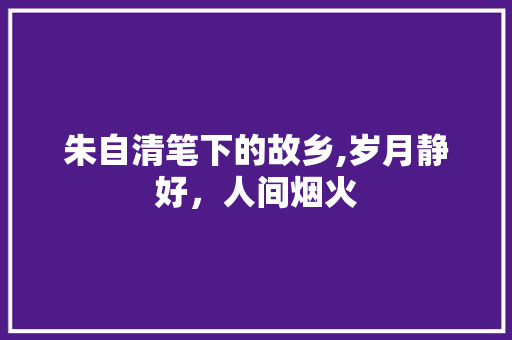 朱自清笔下的故乡,岁月静好，人间烟火