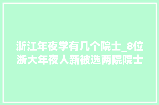 浙江年夜学有几个院士_8位浙大年夜人新被选两院院士浙大年夜成恢复高考后本科培养院士人数最多的高校