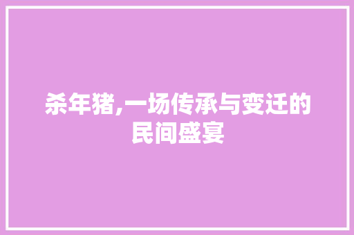 杀年猪,一场传承与变迁的民间盛宴