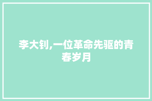 李大钊,一位革命先驱的青春岁月