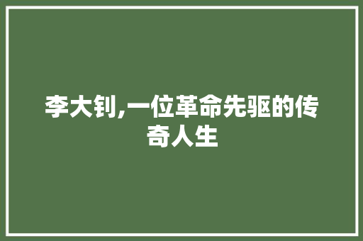 李大钊,一位革命先驱的传奇人生