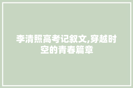 李清照高考记叙文,穿越时空的青春篇章