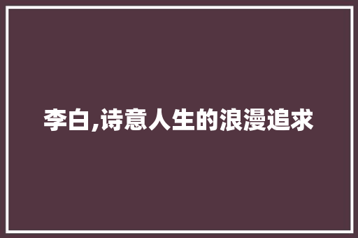 李白,诗意人生的浪漫追求