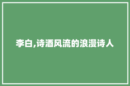 李白,诗酒风流的浪漫诗人