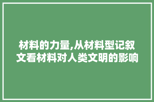 材料的力量,从材料型记叙文看材料对人类文明的影响