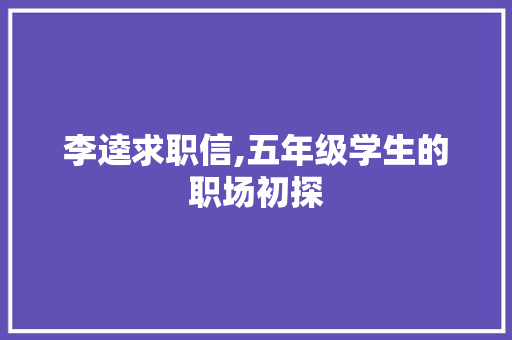 李逵求职信,五年级学生的职场初探