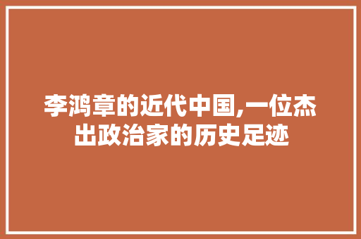 李鸿章的近代中国,一位杰出政治家的历史足迹