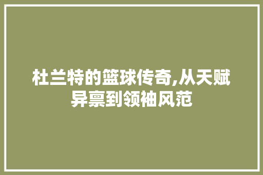 杜兰特的篮球传奇,从天赋异禀到领袖风范