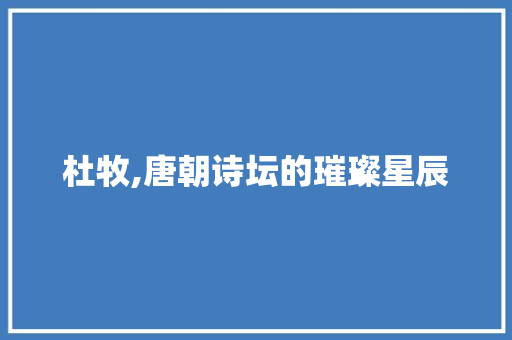 杜牧,唐朝诗坛的璀璨星辰