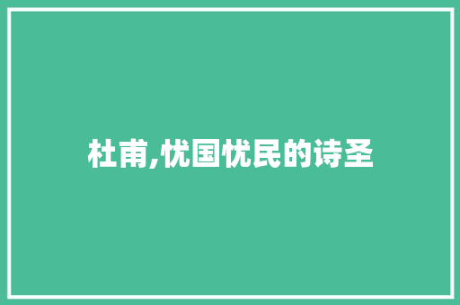 杜甫,忧国忧民的诗圣