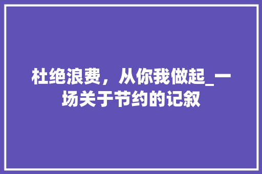 杜绝浪费，从你我做起_一场关于节约的记叙 会议纪要范文