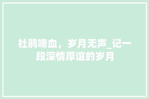 杜鹃啼血，岁月无声_记一段深情厚谊的岁月