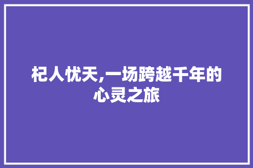 杞人忧天,一场跨越千年的心灵之旅