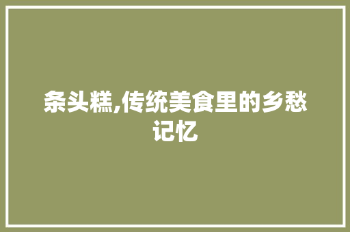 条头糕,传统美食里的乡愁记忆