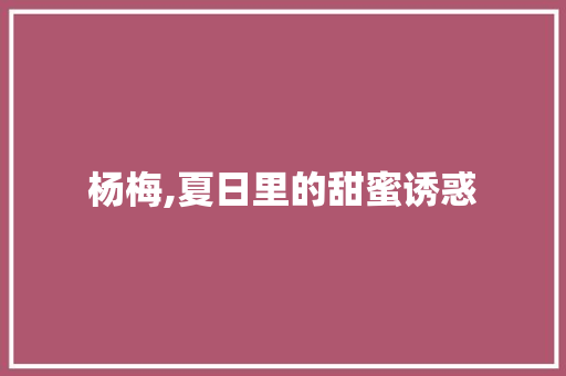 杨梅,夏日里的甜蜜诱惑