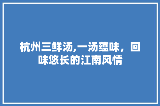 杭州三鲜汤,一汤蕴味，回味悠长的江南风情