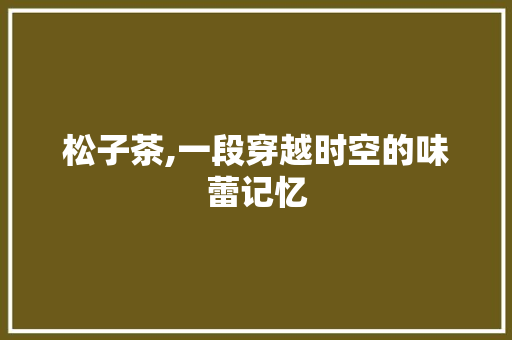 松子茶,一段穿越时空的味蕾记忆