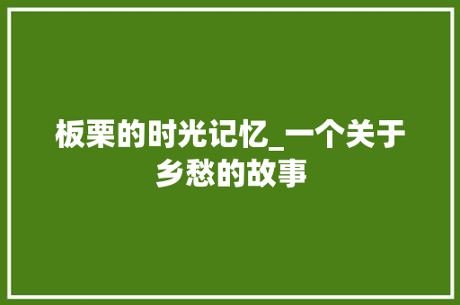 板栗的时光记忆_一个关于乡愁的故事