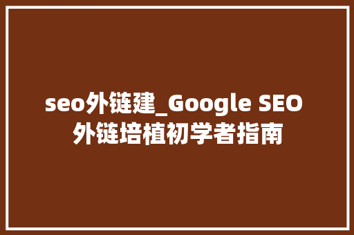 seo外链建_Google SEO 外链培植初学者指南