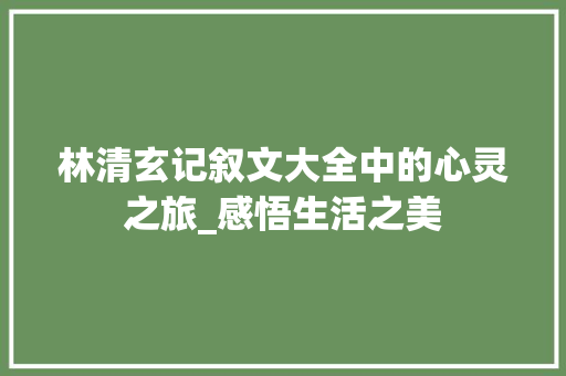 林清玄记叙文大全中的心灵之旅_感悟生活之美