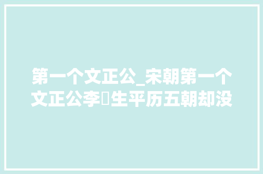 第一个文正公_宋朝第一个文正公李昉生平历五朝却没啥政绩为何得谥号文正