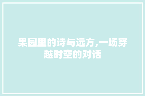 果园里的诗与远方,一场穿越时空的对话