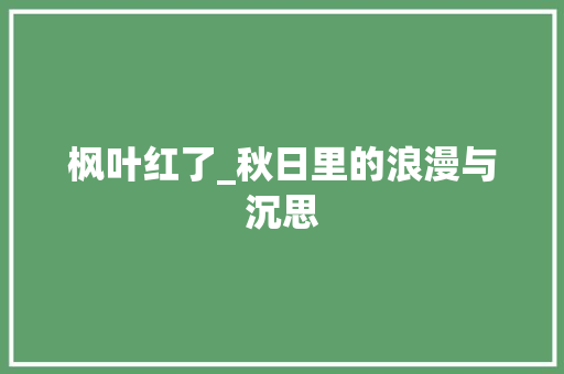 枫叶红了_秋日里的浪漫与沉思