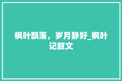 枫叶飘落，岁月静好_枫叶记叙文