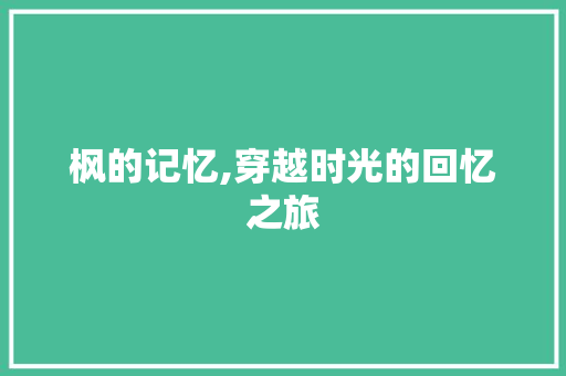 枫的记忆,穿越时光的回忆之旅