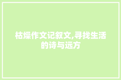 枯燥作文记叙文,寻找生活的诗与远方