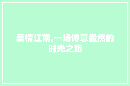 柔情江南,一场诗意盎然的时光之旅