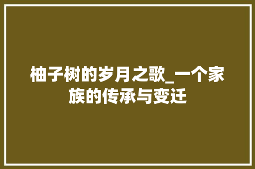 柚子树的岁月之歌_一个家族的传承与变迁