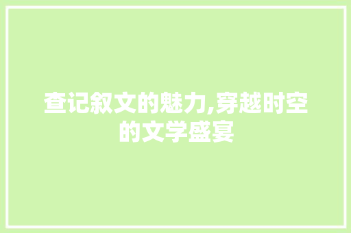 查记叙文的魅力,穿越时空的文学盛宴