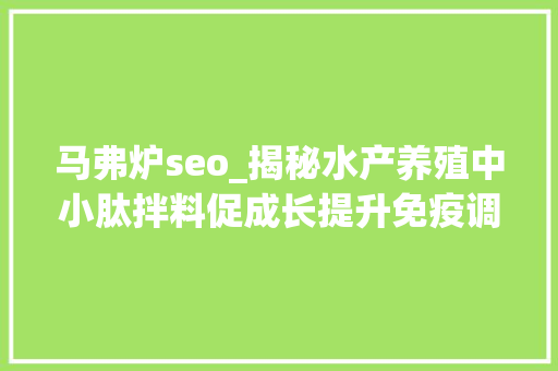 马弗炉seo_揭秘水产养殖中小肽拌料促成长提升免疫调肠道健康一个都不少 简历范文