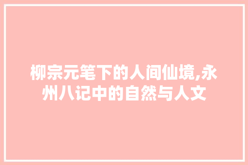 柳宗元笔下的人间仙境,永州八记中的自然与人文