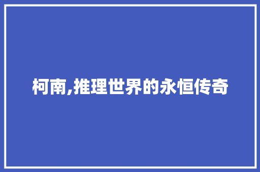 柯南,推理世界的永恒传奇