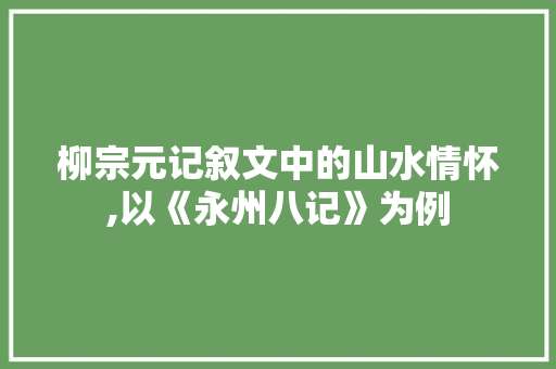 柳宗元记叙文中的山水情怀,以《永州八记》为例