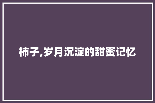 柿子,岁月沉淀的甜蜜记忆